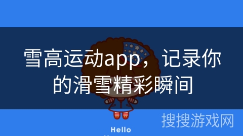 雪高运动app，记录你的滑雪精彩瞬间