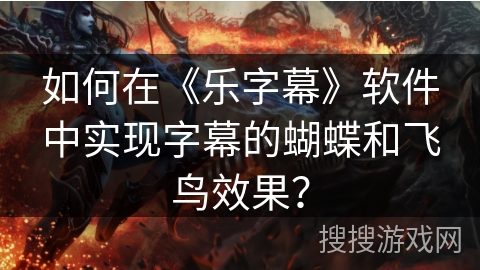 如何在《乐字幕》软件中实现字幕的蝴蝶和飞鸟效果？