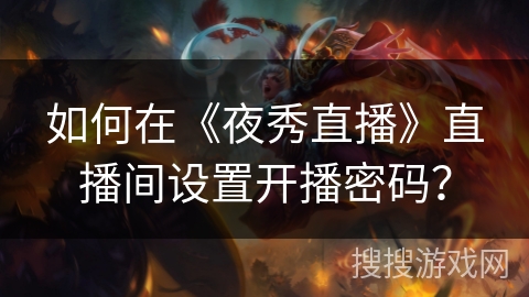 如何在《夜秀直播》直播间设置开播密码？