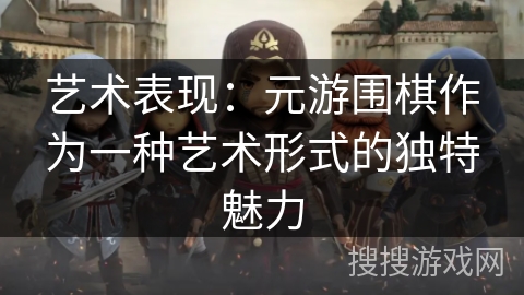 艺术表现：元游围棋作为一种艺术形式的独特魅力