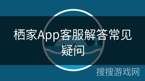 栖家App客服解答常见疑问