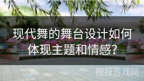 现代舞的舞台设计如何体现主题和情感？