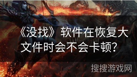 《没找》软件在恢复大文件时会不会卡顿？