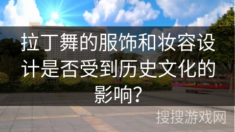 拉丁舞的服饰和妆容设计是否受到历史文化的影响？