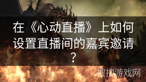 在《心动直播》上如何设置直播间的嘉宾邀请？