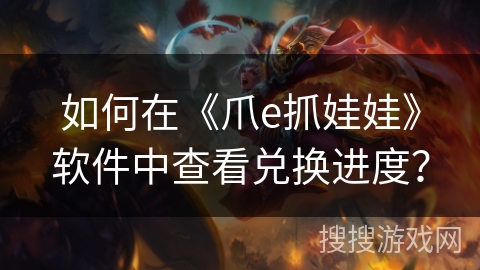 如何在《爪e抓娃娃》软件中查看兑换进度？