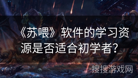 《苏喂》软件的学习资源是否适合初学者？