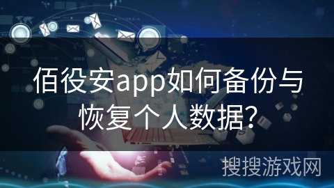佰役安app如何备份与恢复个人数据？