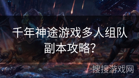 千年神途游戏多人组队副本攻略？