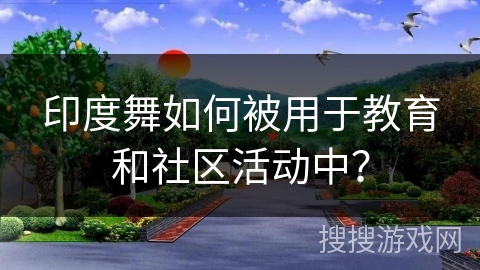 印度舞如何被用于教育和社区活动中？