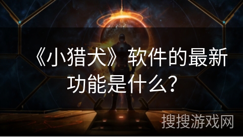 《小猎犬》软件的最新功能是什么？