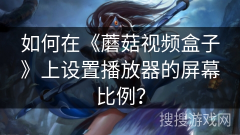 如何在《蘑菇视频盒子》上设置播放器的屏幕比例？