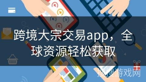 跨境大宗交易app，全球资源轻松获取