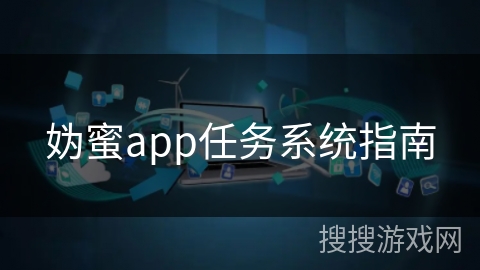 妫蜜app任务系统指南