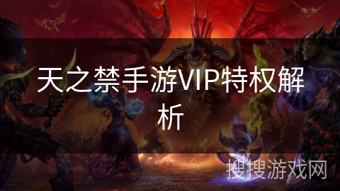 天之禁手游VIP特权解析