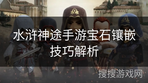 水浒神途手游宝石镶嵌技巧解析