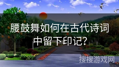 腰鼓舞如何在古代诗词中留下印记？