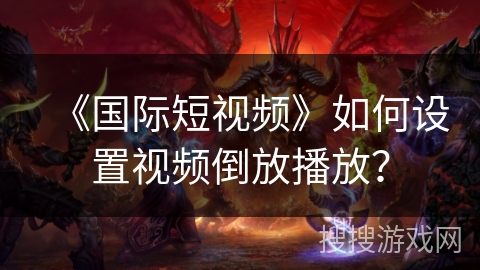 《国际短视频》如何设置视频倒放播放？