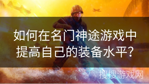 如何在名门神途游戏中提高自己的装备水平？