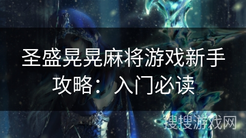 圣盛晃晃麻将游戏新手攻略：入门必读