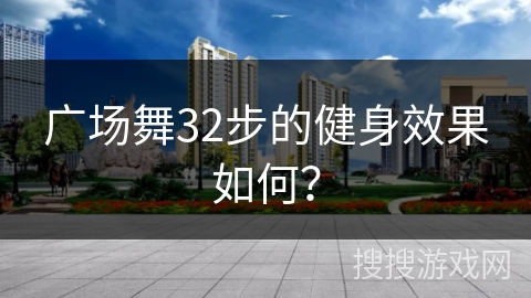 广场舞32步的健身效果如何？
