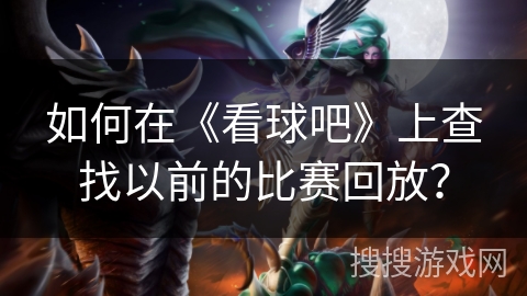 如何在《看球吧》上查找以前的比赛回放？