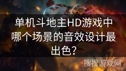 单机斗地主HD游戏中哪个场景的音效设计最出色？