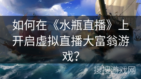 如何在《水瓶直播》上开启虚拟直播大富翁游戏？