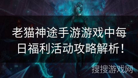 老猫神途手游游戏中每日福利活动攻略解析！