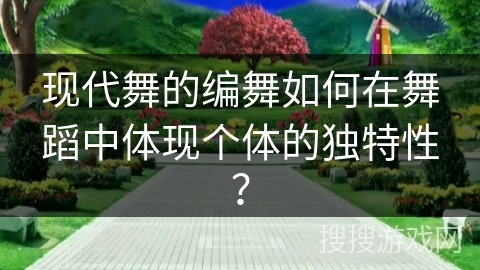 现代舞的编舞如何在舞蹈中体现个体的独特性？