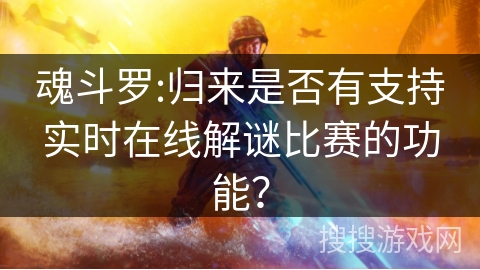 魂斗罗:归来是否有支持实时在线解谜比赛的功能？