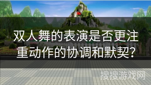 双人舞的表演是否更注重动作的协调和默契？