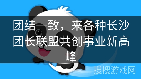 团结一致，来各种长沙团长联盟共创事业新高峰