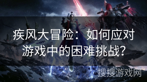 疾风大冒险：如何应对游戏中的困难挑战？