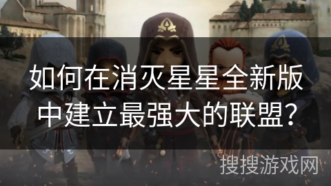 如何在消灭星星全新版中建立最强大的联盟？