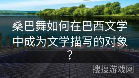 桑巴舞如何在巴西文学中成为文学描写的对象？