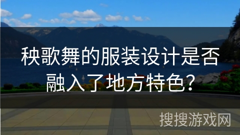 秧歌舞的服装设计是否融入了地方特色？