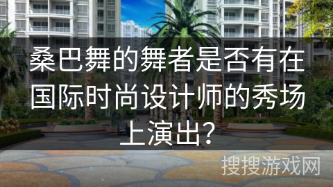 桑巴舞的舞者是否有在国际时尚设计师的秀场上演出？
