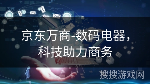 京东万商-数码电器，科技助力商务