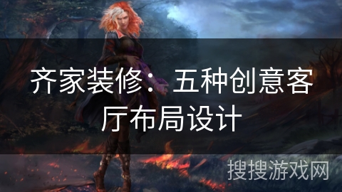 齐家装修：五种创意客厅布局设计