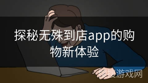 探秘无殊到店app的购物新体验