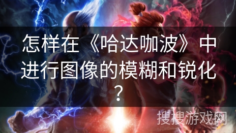 怎样在《哈达咖波》中进行图像的模糊和锐化？