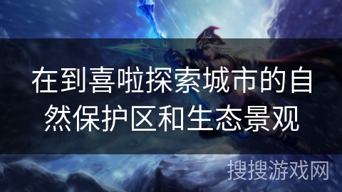 在到喜啦探索城市的自然保护区和生态景观