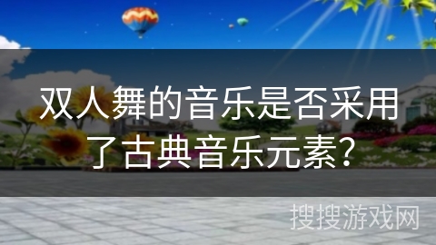 双人舞的音乐是否采用了古典音乐元素？