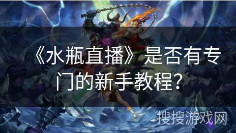 《水瓶直播》是否有专门的新手教程？