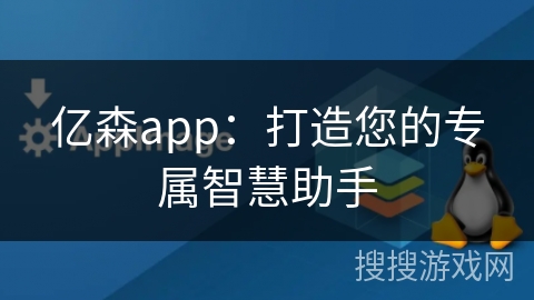 亿森app：打造您的专属智慧助手