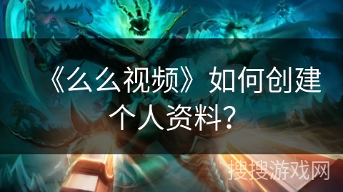 《么么视频》如何创建个人资料？