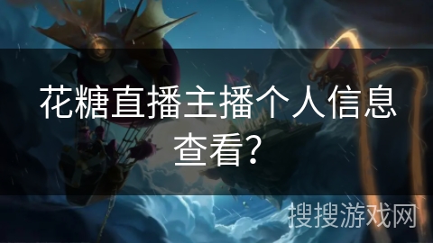 花糖直播主播个人信息查看？