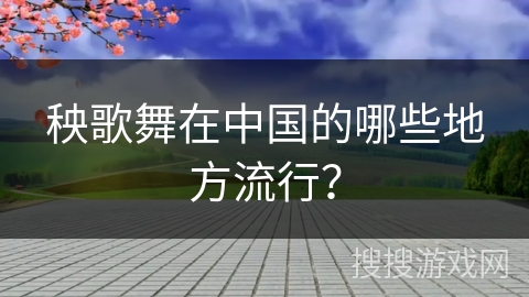 秧歌舞在中国的哪些地方流行？