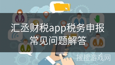 汇丞财税app税务申报常见问题解答